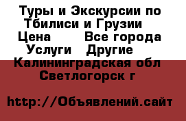 Туры и Экскурсии по Тбилиси и Грузии. › Цена ­ 1 - Все города Услуги » Другие   . Калининградская обл.,Светлогорск г.